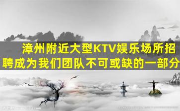 漳州附近大型KTV娱乐场所招聘成为我们团队不可或缺的一部分
